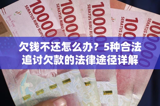 济南欠钱不还怎么办？5种合法追讨欠款的法律途径详解