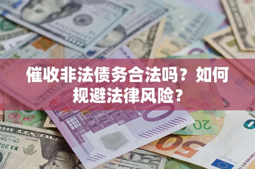济南催收非法债务合法吗？如何规避法律风险？
