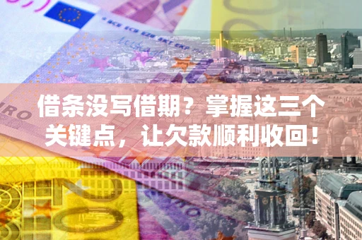 济南借条没写借期？掌握这三个关键点，让欠款顺利收回！