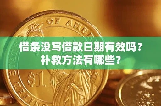济南借条没写借款日期有效吗?补救方法有哪些? 济南借条没写借款日期有效吗?补救方法有哪些?