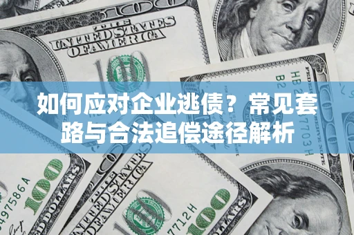 济南如何应对企业逃债？常见套路与合法追偿途径解析