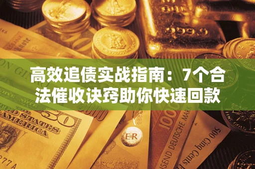 济南高效追债实战指南：7个合法催收诀窍助你快速回款