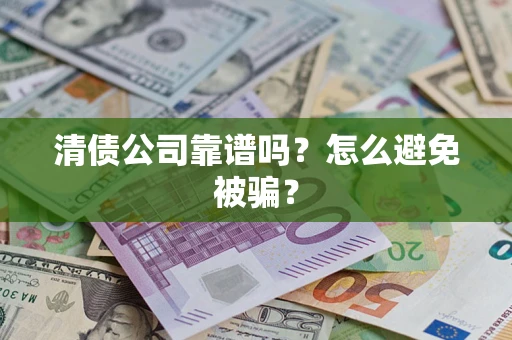 济南清债公司靠谱吗？怎么避免被骗？