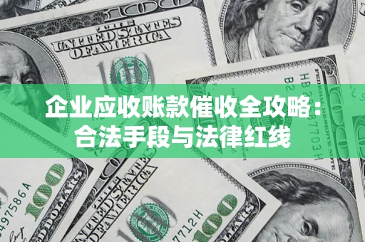 济南企业应收账款催收全攻略：合法手段与法律红线