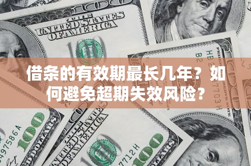 济南借条的有效期最长几年？如何避免超期失效风险？