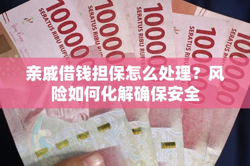 济南亲戚借钱担保怎么处理？风险如何化解确保安全