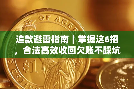 济南追款避雷指南｜掌握这6招，合法高效收回欠账不踩坑