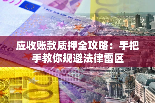 济南应收账款质押全攻略：手把手教你规避法律雷区