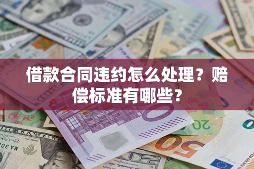济南借款合同违约怎么处理？赔偿标准有哪些？