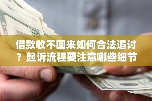 济南借款收不回来如何合法追讨？起诉流程要注意哪些细节？