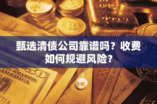 济南甄选清债公司靠谱吗？收费如何规避风险？