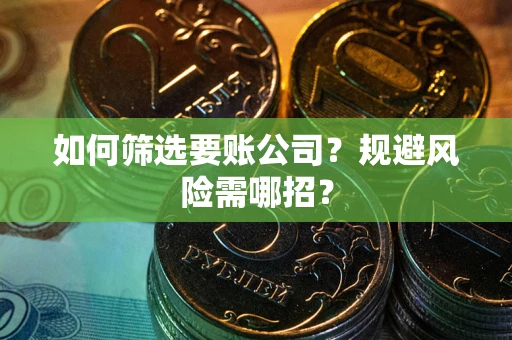 济南如何筛选要账公司？规避风险需哪招？