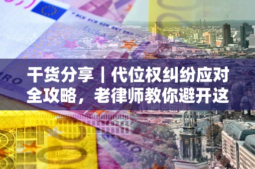 济南干货分享｜代位权纠纷应对全攻略，老律师教你避开这5大雷区
