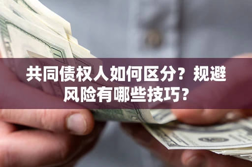 济南共同债权人如何区分？规避风险有哪些技巧？