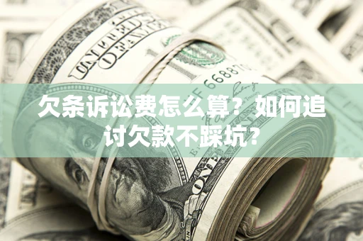 济南欠条诉讼费怎么算？如何追讨欠款不踩坑？