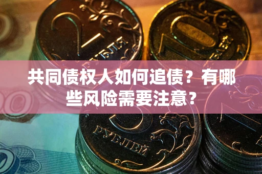 济南共同债权人如何追债？有哪些风险需要注意？