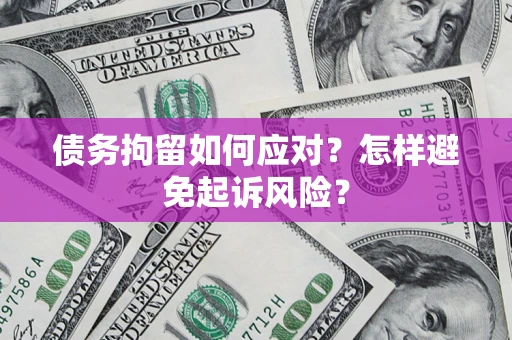 济南债务拘留如何应对？怎样避免起诉风险？