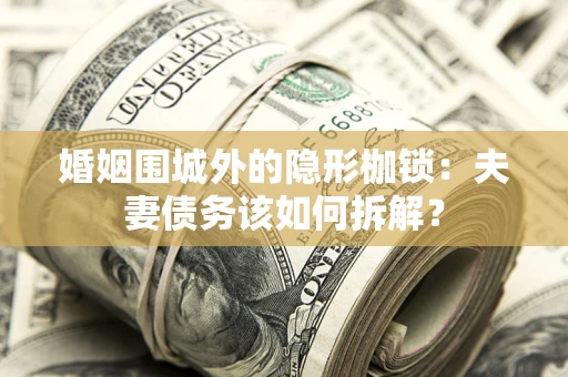 济南婚姻围城外的隐形枷锁：夫妻债务该如何拆解？