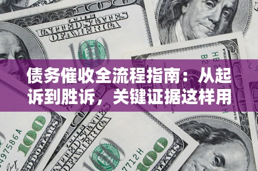 济南债务催收全流程指南：从起诉到胜诉，关键证据这样用