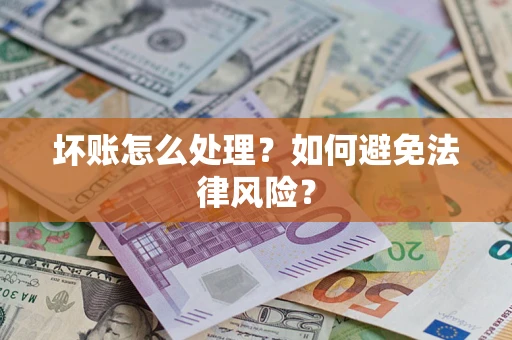济南坏账怎么处理？如何避免法律风险？