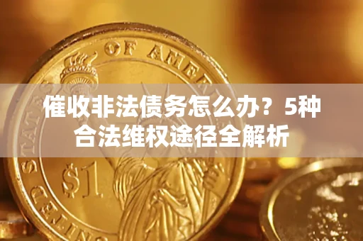 济南催收非法债务怎么办？5种合法维权途径全解析