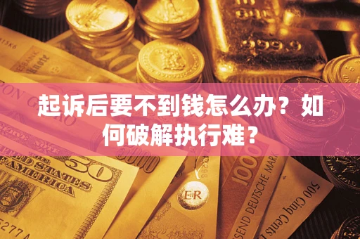 济南起诉后要不到钱怎么办？如何破解执行难？