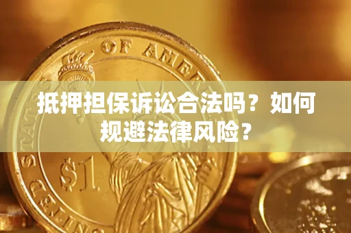 济南抵押担保诉讼合法吗？如何规避法律风险？