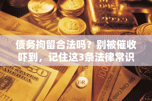 济南债务拘留合法吗?别被催收吓到,记住这3条法律常识 济南债务拘留合法吗?别被催收吓到,记住这3条法律常识