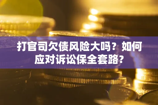 济南打官司欠债风险大吗？如何应对诉讼保全套路？