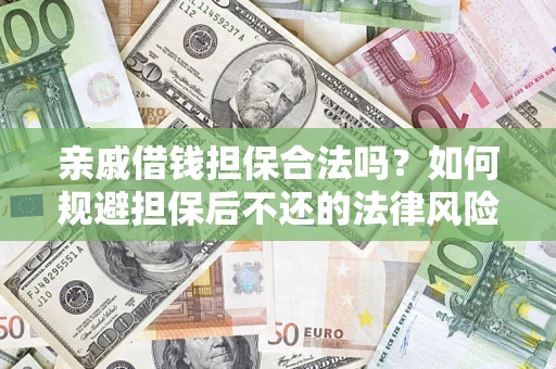 济南亲戚借钱担保合法吗？如何规避担保后不还的法律风险？