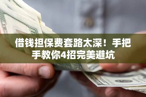 济南借钱担保费套路太深！手把手教你4招完美避坑