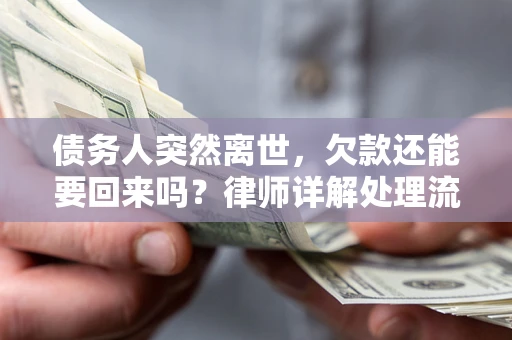 济南债务人突然离世，欠款还能要回来吗？律师详解处理流程