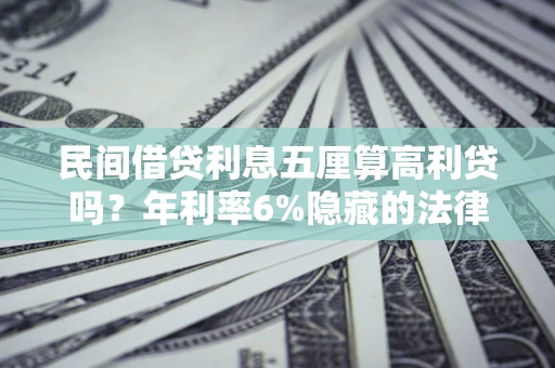 济南民间借贷利息五厘算高利贷吗？年利率6%隐藏的法律风险全解析