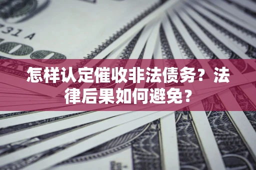 济南怎样认定催收非法债务？法律后果如何避免？