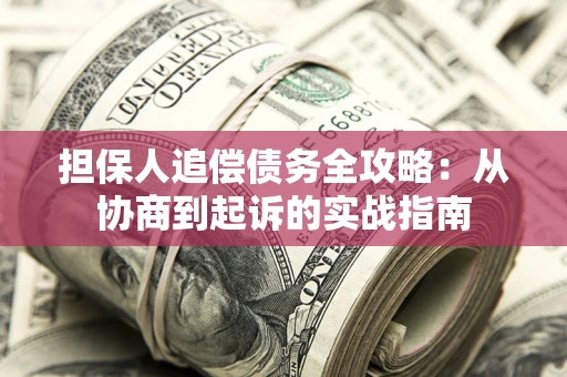 济南担保人追偿债务全攻略:从协商到起诉的实战指南 济南担保人追偿债务全攻略:从协商到起诉的实战指南
