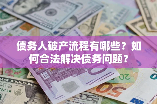 济南债务人破产流程有哪些？如何合法解决债务问题？