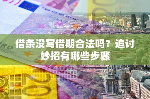 济南借条没写借期合法吗？追讨妙招有哪些步骤