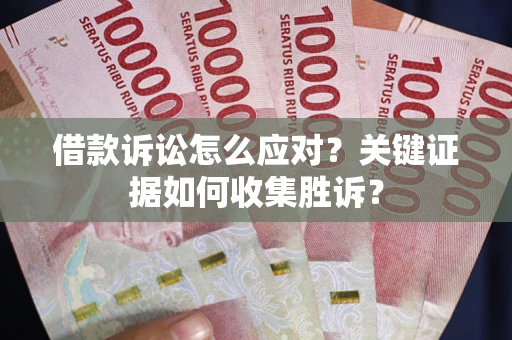 济南借款诉讼怎么应对？关键证据如何收集胜诉？