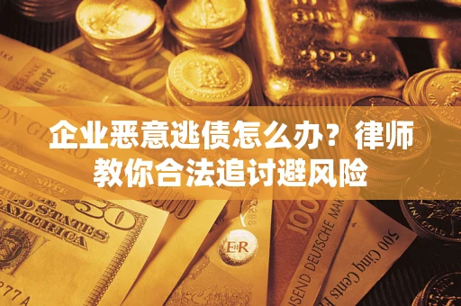 济南企业恶意逃债怎么办？律师教你合法追讨避风险