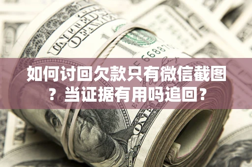 济南如何讨回欠款只有微信截图？当证据有用吗追回？