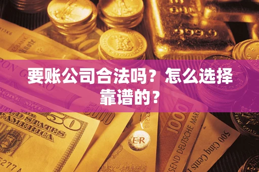 济南要账公司合法吗？怎么选择靠谱的？