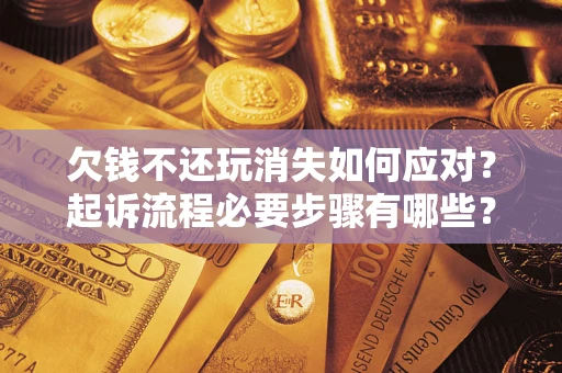 济南欠钱不还玩消失如何应对？起诉流程必要步骤有哪些？