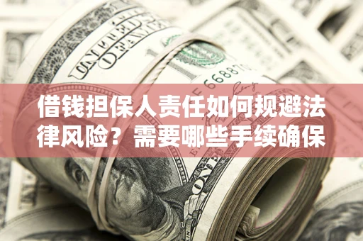 济南借钱担保人责任如何规避法律风险？需要哪些手续确保安全？