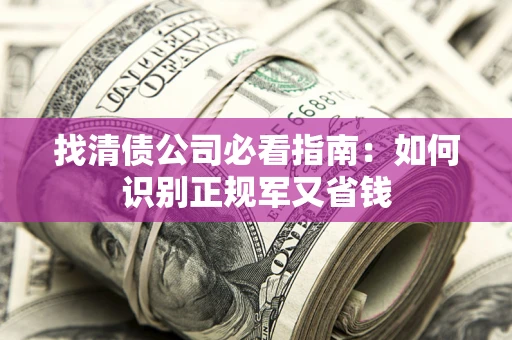 济南找清债公司必看指南：如何识别正规军又省钱