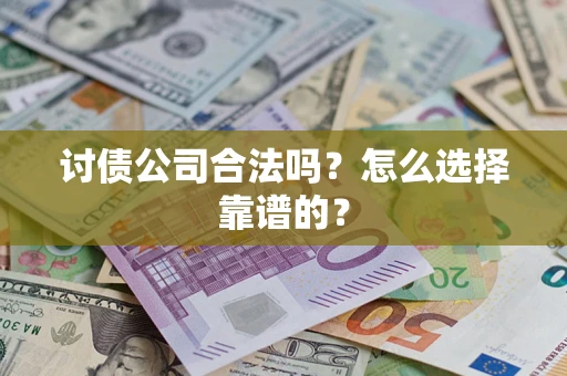 济南讨债公司合法吗？怎么选择靠谱的？