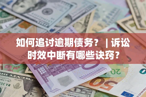 济南如何追讨逾期债务？ | 诉讼时效中断有哪些诀窍？