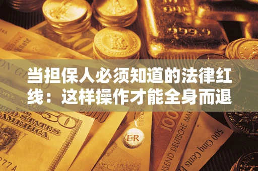 济南当担保人必须知道的法律红线：这样操作才能全身而退