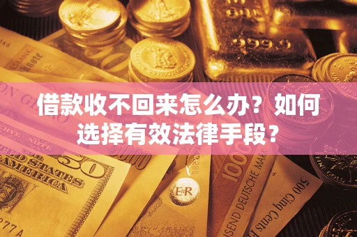 济南借款收不回来怎么办？如何选择有效法律手段？