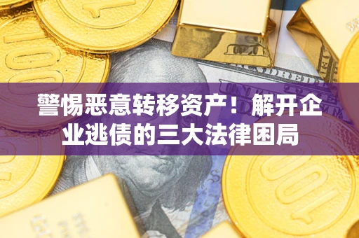 济南警惕恶意转移资产！解开企业逃债的三大法律困局
