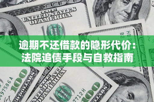 济南逾期不还借款的隐形代价：法院追债手段与自救指南